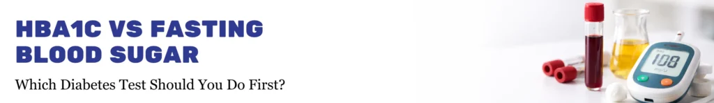 HbA1c vs Fasting Blood Sugar: Which Diabetes Test Should You Do First?